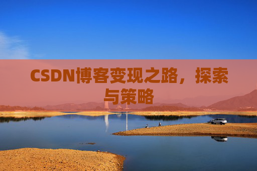 CSDN博客变现之路，探索与策略